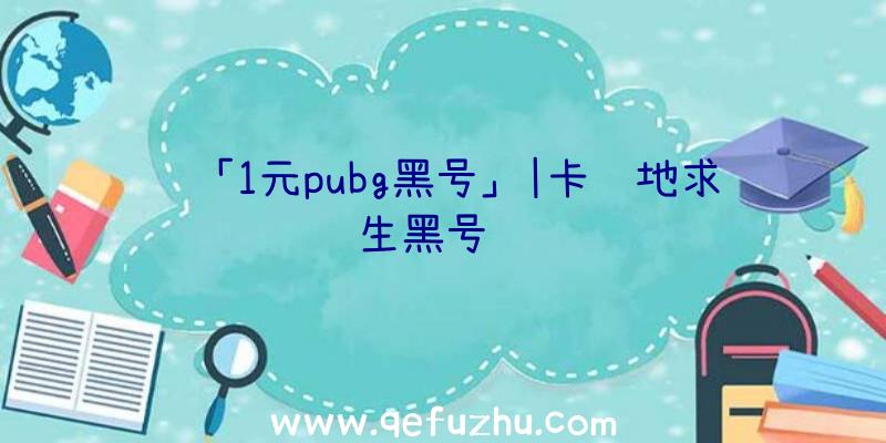 「1元pubg黑号」|卡绝地求生黑号视频